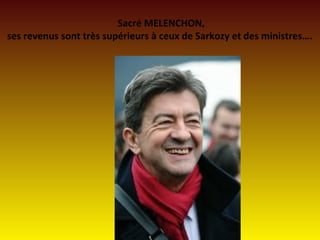 Sacré MELENCHON,
ses revenus sont très supérieurs à ceux de Sarkozy et des ministres….
 