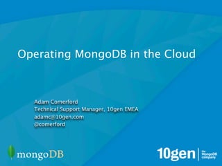 Operating MongoDB in the Cloud



  Adam Comerford
  Technical Support Manager, 10gen EMEA
  adamc@10gen.com
  @comerford
 