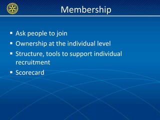 Membership

 Ask people to join
 Ownership at the individual level
 Structure, tools to support individual
  recruitment
 Scorecard
 