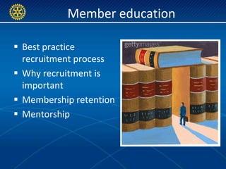Member education

 Best practice
  recruitment process
 Why recruitment is
  important
 Membership retention
 Mentorship
 