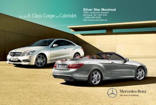 Silver Star Montreal
                                           7800, boulevard Decarie
The 2012   E - Class Coupe and Cabriolet   Montreal, QC H4P 2H4
                                           1 (888) 856-0285
                                           http://www.silverstar.ca
 
