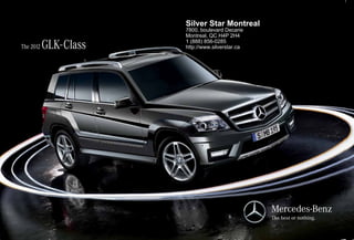 Silver Star Montreal
                        7800, boulevard Decarie
                        Montreal, QC H4P 2H4

The 2012   GLK- Class   1 (888) 856-0285
                        http://www.silverstar.ca
 
