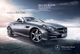 Silver Star Montreal
                                7800, boulevard Decarie
                                Montreal, QC H4P 2H4
                                1 (888) 856-0285
                                http://www.silverstar.ca

The all-new 2012   SLK- Class
 