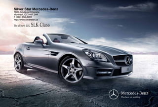 Silver Star Mercedes-Benz
7800, boulevard Decarie
Montreal, QC H4P 2H4
1 (888) 856-0285
http://www.silverstar.ca

The all-new 2012   SLK- Class
 