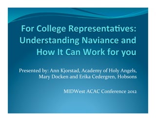 Presented	
  by:	
  Ann	
  Kjorstad,	
  Academy	
  of	
  Holy	
  Angels,	
  
        Mary	
  Docken	
  and	
  Erika	
  Cedergren,	
  Hobsons	
  

                            MIDWest	
  ACAC	
  Conference	
  2012	
  
 