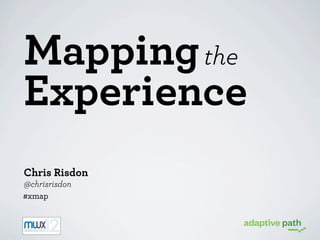 Mapping the
Experience
Chris Risdon
@chrisrisdon
#xmap

 