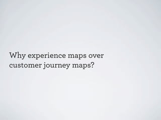 Why experience maps over
customer journey maps?

 