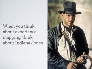 When you think
about experience
mapping, think
about Indiana Jones.

 