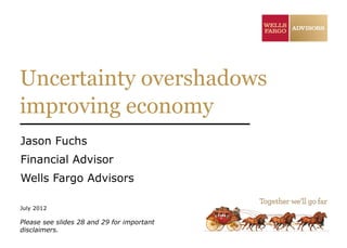 Uncertainty overshadows
improving economy
Jason Fuchs
Financial Advisor
Wells Fargo Advisors

July 2012

Please see slides 28 and 29 for important
disclaimers.
 