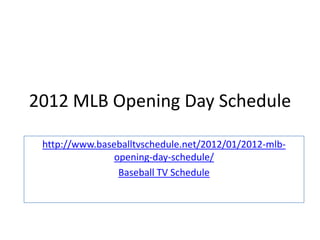 2012 MLB Opening Day Schedule

 http://www.baseballtvschedule.net/2012/01/2012-mlb-
                opening-day-schedule/
                 Baseball TV Schedule
 