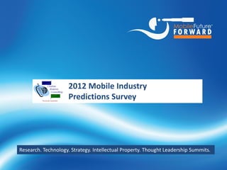 2012 Mobile Industry
                           Predictions Survey




Research. Technology. Strategy. Intellectual Property. Thought Leadership Summits.


        http://www.chetansharma.com   1      © Copyright 2012, All Rights Reserved. Copying w/o permission is prohibited. 1/2012
 