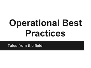 Operational Best
   Practices
Tales from the field
 