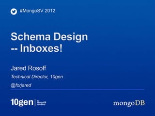 #MongoSV 2012




Schema Design
-- Inboxes!
Jared Rosoff
Technical Director, 10gen
@forjared
 