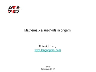 Mathematical methods in origami



        Robert J. Lang
      www.langorigami.com




              MOOC
          December, 2012
 