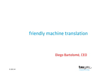 © 2012 #1
friendly machine translation
Diego Bartolomé, CEO
 