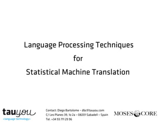 Language Processing Techniques
for
Statistical Machine Translation
Contact: Diego Bartolome – dbc@tauyou.com
C/ Les Planes 39, 1o 2a – 08201 Sabadell – Spain
Tel. +34 93 711 29 96
 