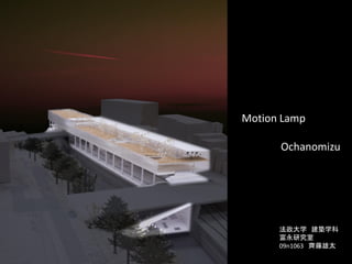 Motion Lamp

      Ochanomizu




      法政大学 建築学科
      富永研究室
      09n1063 齊藤雄太
 
