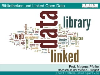 Bibliotheken und Linked Open Data




                                     Prof. Magnus Pfeffer
                             Hochschule der Medien, Stuttgart
                            pfeffer@hdm-stuttgart.de
 