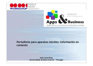 Periodismo para aparatos móviles: información en
contexto



                    João Canavilhas
         Universidade da Beira Interior - Portugal
 