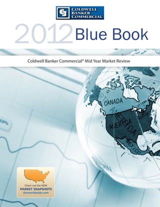 2012Blue Book
    Coldwell Banker Commercial® Mid Year Market Review




  Check out the NEW
MARKET SNAPSHOTS
 cbcworldwide.com
 
