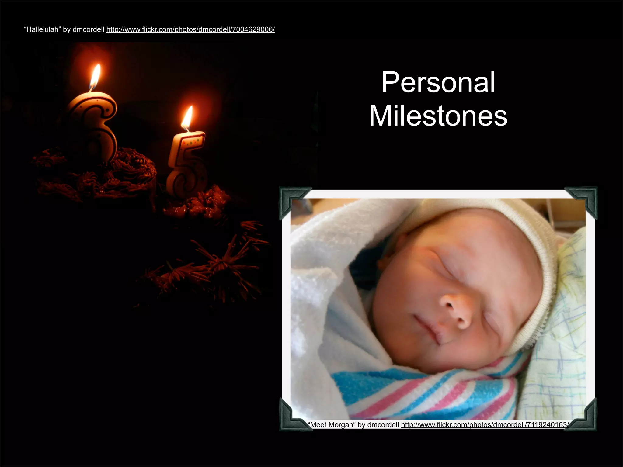 “Hallelulah” by dmcordell http://www.flickr.com/photos/dmcordell/7004629006/




                                                                                                 Personal
                                                                                                Milestones




                                                                               “Meet Morgan” by dmcordell http://www.flickr.com/photos/dmcordell/7119240163/
 
