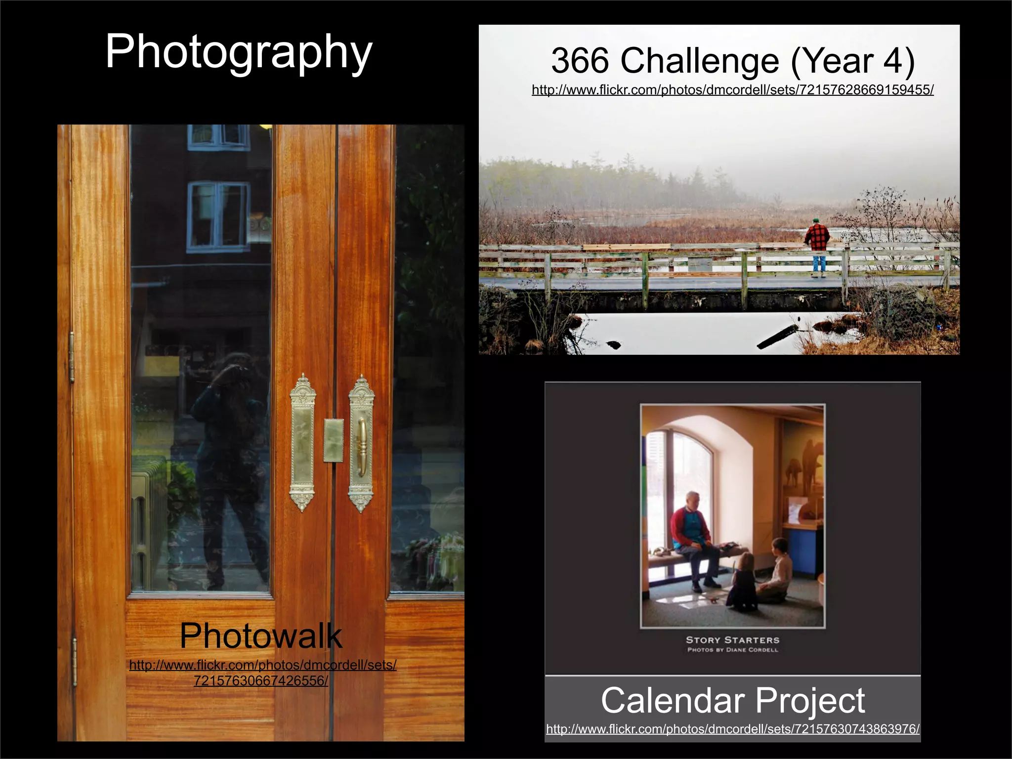 Photography                                       366 Challenge (Year 4)
                                                http://www.flickr.com/photos/dmcordell/sets/72157628669159455/




         Photowalk
 http://www.flickr.com/photos/dmcordell/sets/
           72157630667426556/
                                                           Calendar Project
                                                  http://www.flickr.com/photos/dmcordell/sets/72157630743863976/
 