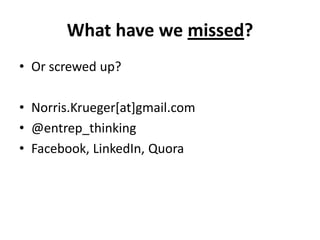 What have we missed?
• Or screwed up?

• Norris.Krueger[at]gmail.com
• @entrep_thinking
• Facebook, LinkedIn, Quora
 