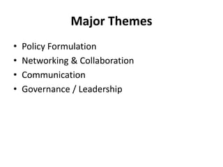 Major Themes
•   Policy Formulation
•   Networking & Collaboration
•   Communication
•   Governance / Leadership
 