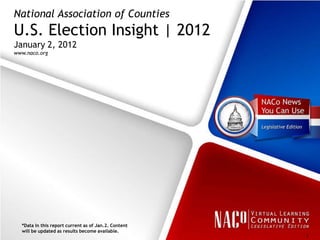National Association of Counties
U.S. Election Insight | 2012
January 2, 2012
www.naco.org




  *Data in this report current as of Jan.2. Content
  will be updated as results become available.
                                                      1
 