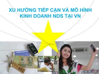 XU HƯỚNG TIẾP CẬN VÀ MÔ HÌNH
KINH DOANH NDS TẠI VN
 