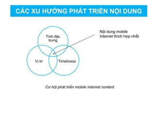 Tính đặc
trưng
TimelinessVị trí
Nội dung mobile
Internet thích hợp nhất
Cơ hội phát triển mobile internet content
CÁC XU HƯỚNG PHÁT TRIỂN NỘI DUNG
 