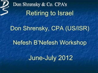 Retiring to Israel

Don Shrensky, CPA (US/ISR)

Nefesh B’Nefesh Workshop

      June-July 2012
 
