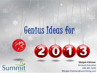 Genius Ideas for


                          Morgan Fishman
                          Account Executive
                              240-491-5243
            Morgan.Fishman@summitmg.com
 