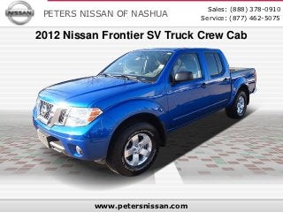 Sales: (888) 378-0910
 PETERS NISSAN OF NASHUA         Service: (877) 462-5075

2012 Nissan Frontier SV Truck Crew Cab




          www.petersnissan.com
 