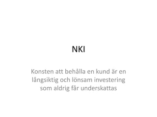 NKI

Konsten att behålla en kund är en
långsiktig och lönsam investering
   som aldrig får underskattas
 