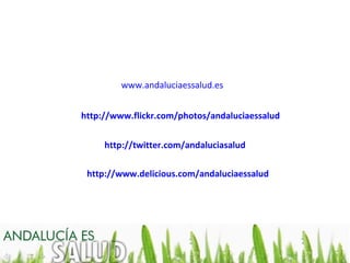 www.andaluciaessalud.es


http://www.flickr.com/photos/andaluciaessalud


     http://twitter.com/andaluciasalud

 http://www.delicious.com/andaluciaessalud
 