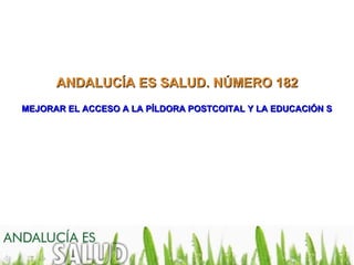 ANDALUCÍA ES SALUD. NÚMERO 182
MEJORAR EL ACCESO A LA PÍLDORA POSTCOITAL Y LA EDUCACIÓN SEXUA
 