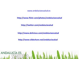 www.andaluciaessalud.es


http://www.flickr.com/photos/andaluciaessalud


    http://twitter.com/andaluciasalud


http://www.delicious.com/andaluciaessalud


 http://www.slideshare.net/andaluciasalud
 