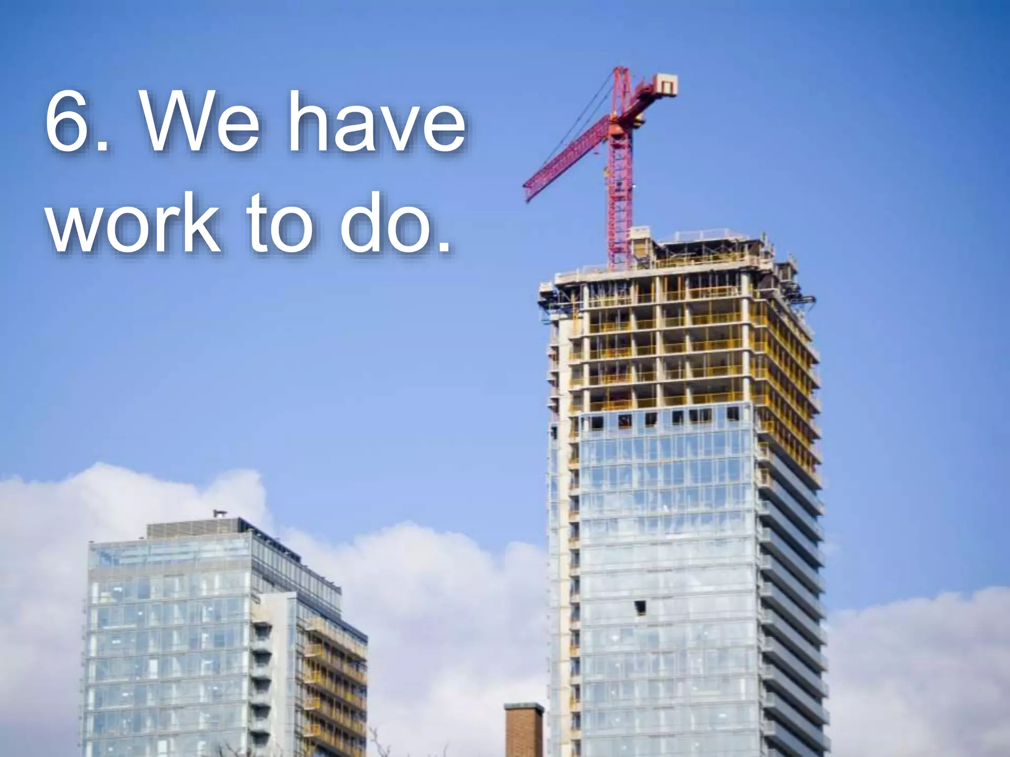 6. We have
work to do.
 