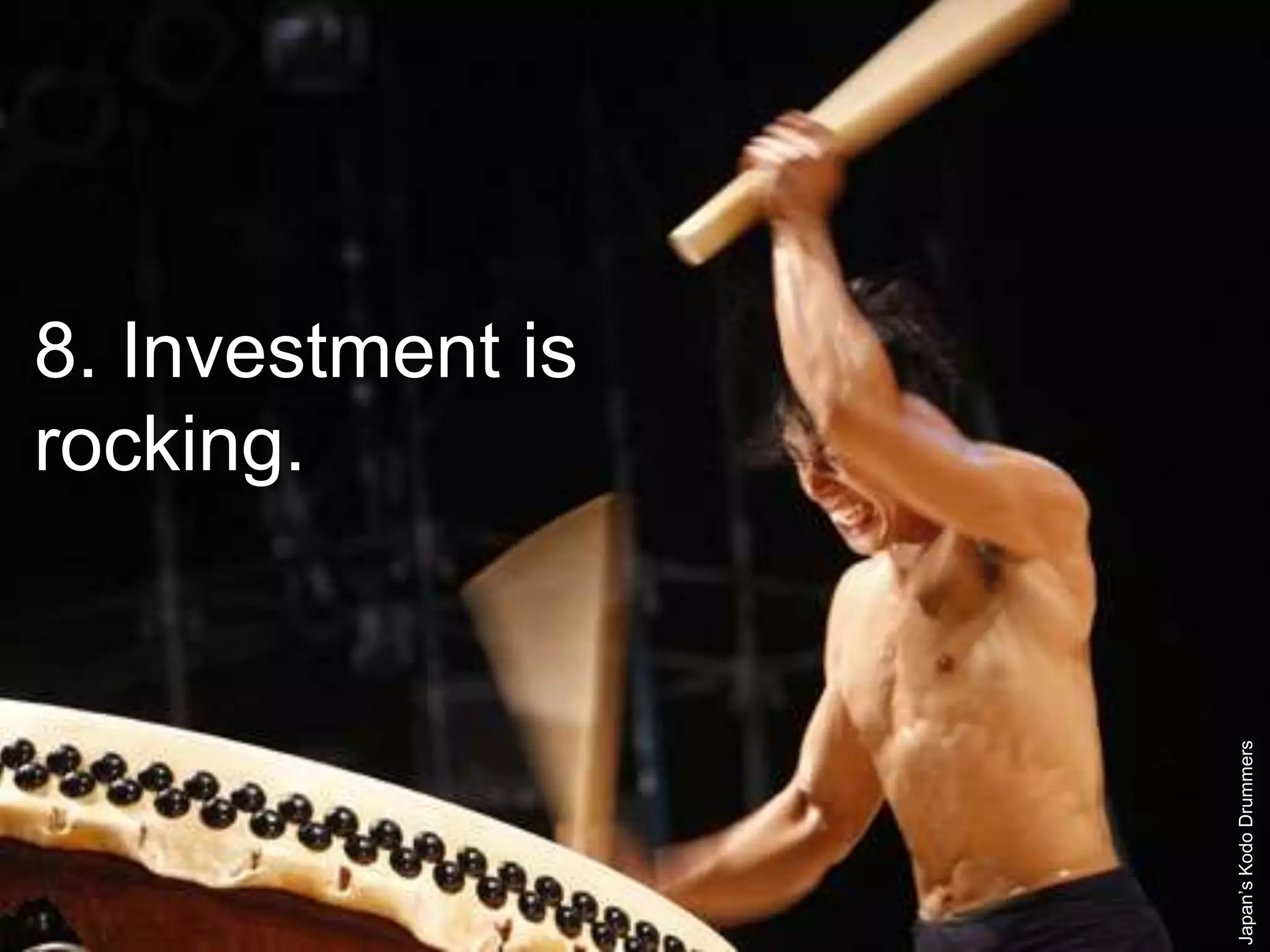 8. Investment is
rocking.
Japan’sKodoDrummers
 