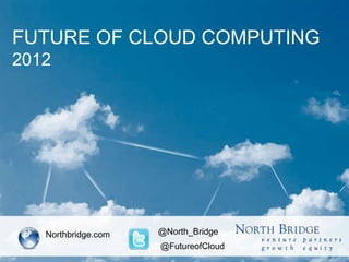 FUTURE OF CLOUD COMPUTING
2012
Northbridge.com @North_Bridge
@FutureofCloud
 
