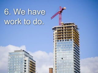 6. We have
work to do.
 