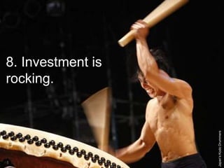 8. Investment is
rocking.
Japan’sKodoDrummers
 