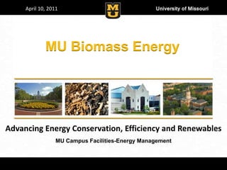 April 10, 2011




             MU Biomass Energy




Advancing Energy Conservation, Efficiency and Renewables
                  MU Campus Facilities-Energy Management
 