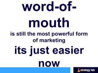 word-of-mouth
is still the most powerful form of marketing.

   its just easier now.
 