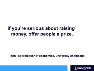 if you’re serious about raising
   money, offer people a prize.



-john list professor of economics, university of chicago
 
