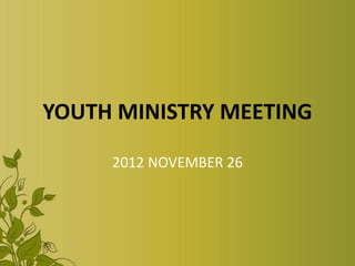 YOUTH MINISTRY MEETING

     2012 NOVEMBER 26
 