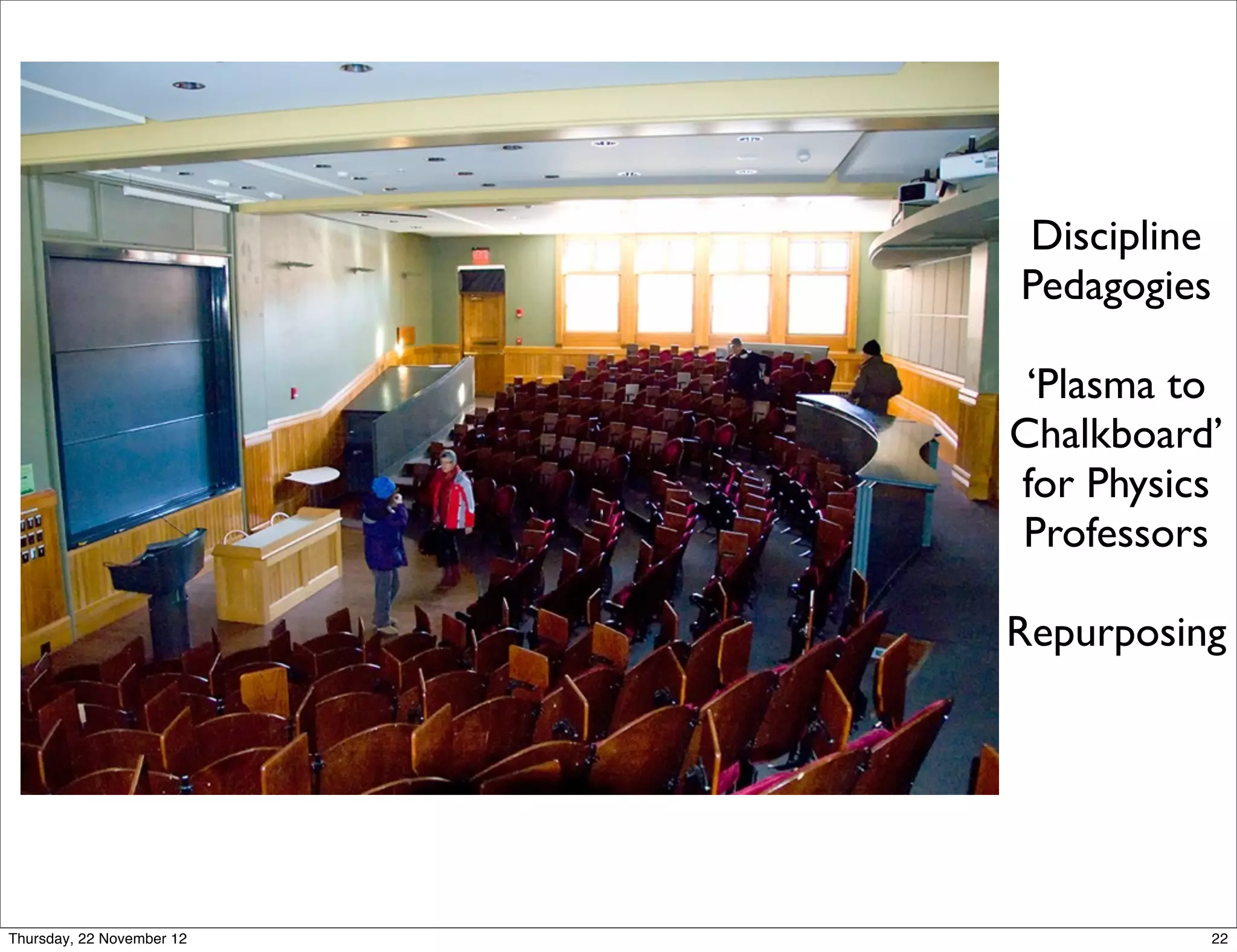 Discipline
                           Pedagogies

                            ‘Plasma to
                           Chalkboard’
                           for Physics
                           Professors

                           Repurposing




Thursday, 22 November 12                22
 