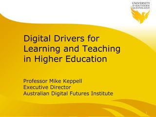 Digital Drivers for
Learning and Teaching
in Higher Education

Professor Mike Keppell
Executive Director
Australian Digital Futures Institute


                                       1
 