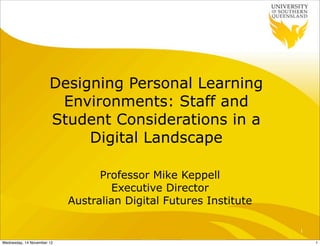 Designing Personal Learning
                        Environments: Staff and
                       Student Considerations in a
                            Digital Landscape

                                  Professor Mike Keppell
                                    Executive Director
                            Australian Digital Futures Institute

                                                                   1

Wednesday, 14 November 12                                              1
 